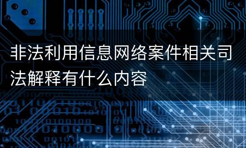 非法利用信息网络案件相关司法解释有什么内容