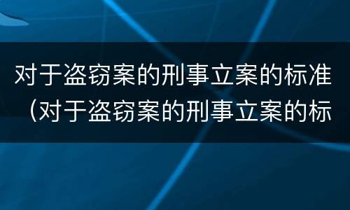 对于盗窃案的刑事立案的标准（对于盗窃案的刑事立案的标准是）