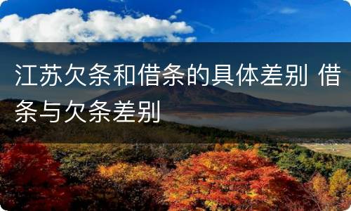 江苏欠条和借条的具体差别 借条与欠条差别