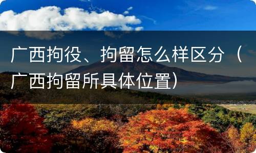 广西拘役、拘留怎么样区分（广西拘留所具体位置）