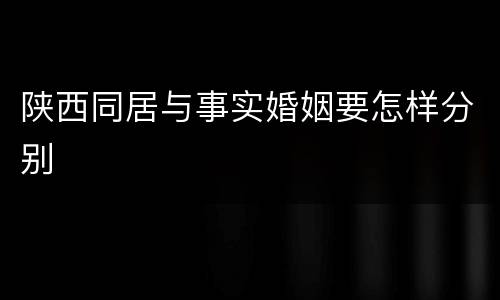 陕西同居与事实婚姻要怎样分别