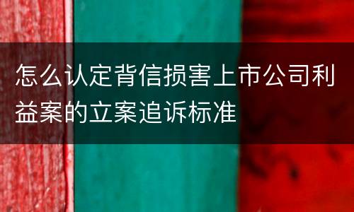 怎么认定背信损害上市公司利益案的立案追诉标准