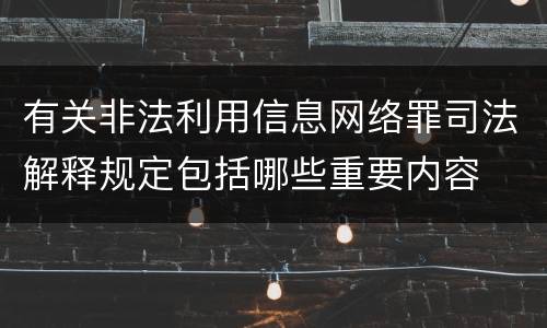 有关非法利用信息网络罪司法解释规定包括哪些重要内容