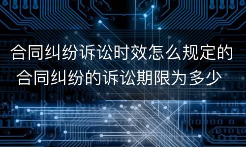 合同纠纷诉讼时效怎么规定的 合同纠纷的诉讼期限为多少