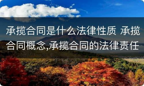 承揽合同是什么法律性质 承揽合同概念,承揽合同的法律责任?