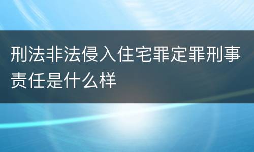 刑法非法侵入住宅罪定罪刑事责任是什么样