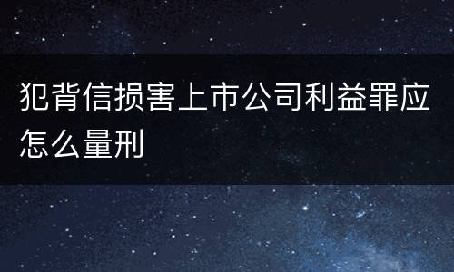 犯背信损害上市公司利益罪应怎么量刑