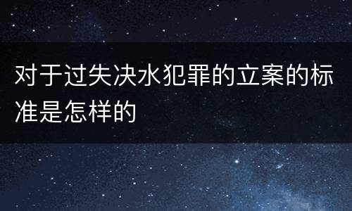对于过失决水犯罪的立案的标准是怎样的