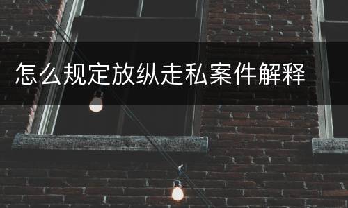 怎么规定放纵走私案件解释