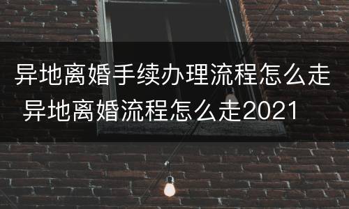 异地离婚手续办理流程怎么走 异地离婚流程怎么走2021