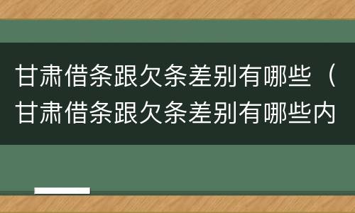 甘肃借条跟欠条差别有哪些（甘肃借条跟欠条差别有哪些内容）