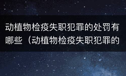 动植物检疫失职犯罪的处罚有哪些（动植物检疫失职犯罪的处罚有哪些规定）
