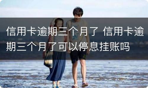 信用卡逾期三个月了 信用卡逾期三个月了可以停息挂账吗