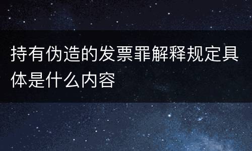 持有伪造的发票罪解释规定具体是什么内容