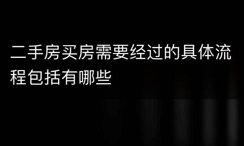 二手房买房需要经过的具体流程包括有哪些