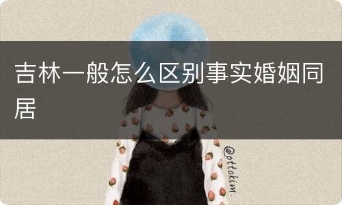 吉林一般怎么区别事实婚姻同居