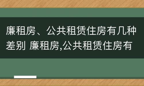 廉租房、公共租赁住房有几种差别 廉租房,公共租赁住房有几种差别吗