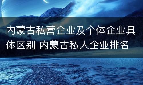 内蒙古私营企业及个体企业具体区别 内蒙古私人企业排名