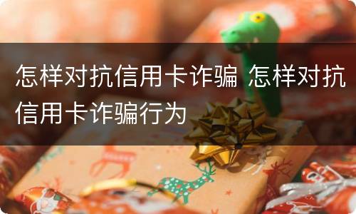 怎样对抗信用卡诈骗 怎样对抗信用卡诈骗行为