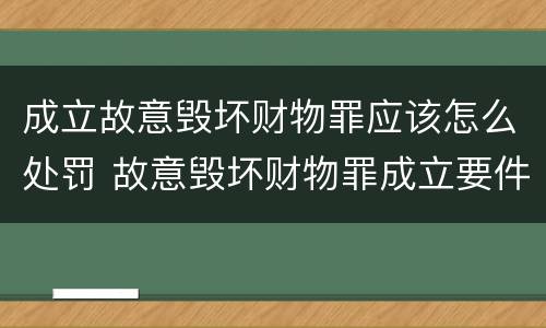 成立故意毁坏财物罪应该怎么处罚 故意毁坏财物罪成立要件