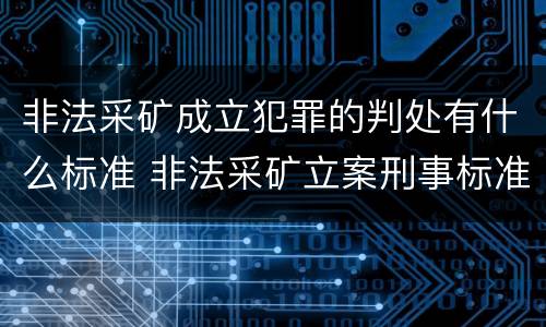 非法采矿成立犯罪的判处有什么标准 非法采矿立案刑事标准是什么