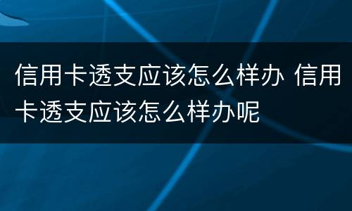 信用卡透支应该怎么样办 信用卡透支应该怎么样办呢