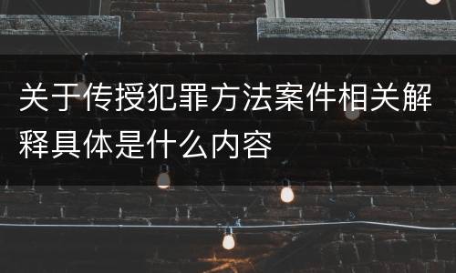 关于传授犯罪方法案件相关解释具体是什么内容