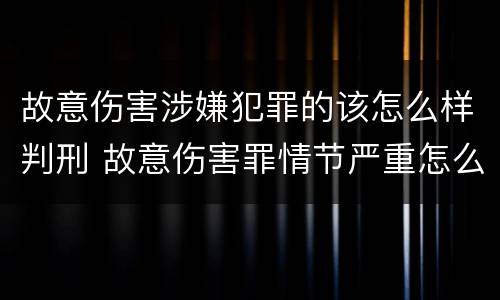 故意伤害涉嫌犯罪的该怎么样判刑 故意伤害罪情节严重怎么判刑