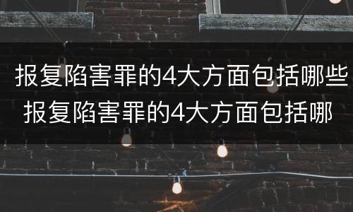 报复陷害罪的4大方面包括哪些 报复陷害罪的4大方面包括哪些