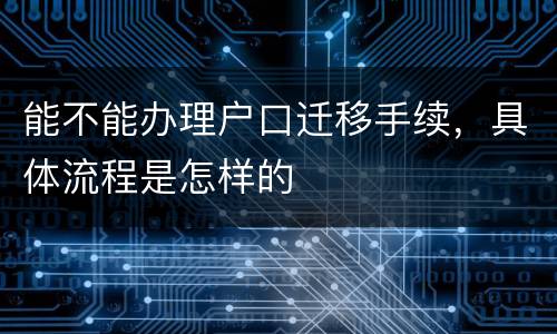 能不能办理户口迁移手续，具体流程是怎样的