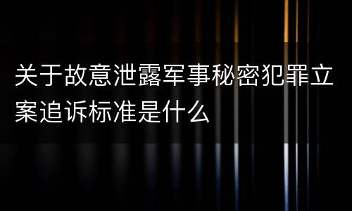 关于故意泄露军事秘密犯罪立案追诉标准是什么