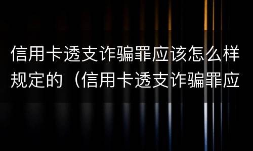 信用卡透支诈骗罪应该怎么样规定的（信用卡透支诈骗罪应该怎么样规定的判刑）