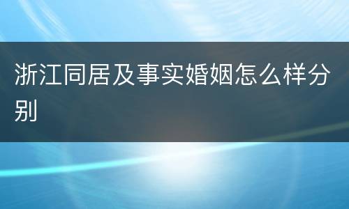 浙江同居及事实婚姻怎么样分别
