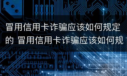 冒用信用卡诈骗应该如何规定的 冒用信用卡诈骗应该如何规定的呢