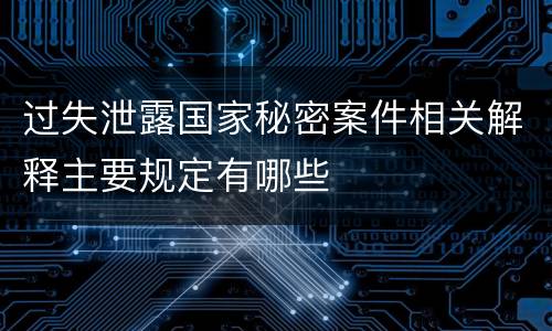 过失泄露国家秘密案件相关解释主要规定有哪些