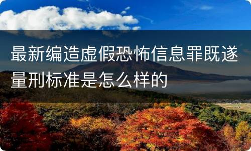 最新编造虚假恐怖信息罪既遂量刑标准是怎么样的