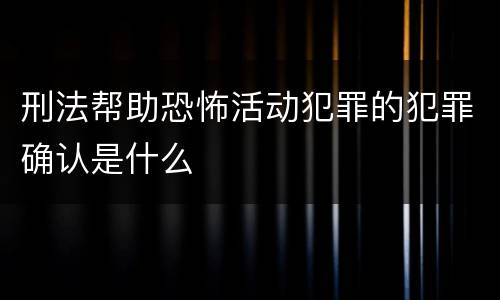 刑法帮助恐怖活动犯罪的犯罪确认是什么