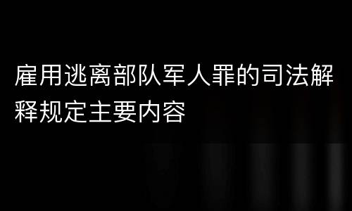 雇用逃离部队军人罪的司法解释规定主要内容