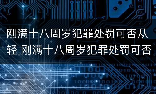刚满十八周岁犯罪处罚可否从轻 刚满十八周岁犯罪处罚可否从轻处理