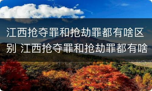 江西抢夺罪和抢劫罪都有啥区别 江西抢夺罪和抢劫罪都有啥区别呢