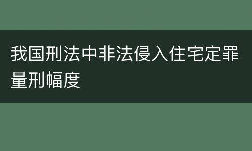 我国刑法中非法侵入住宅定罪量刑幅度