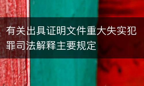 有关出具证明文件重大失实犯罪司法解释主要规定