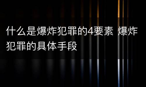 什么是爆炸犯罪的4要素 爆炸犯罪的具体手段
