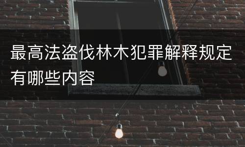 最高法盗伐林木犯罪解释规定有哪些内容