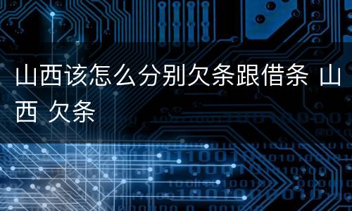 山西该怎么分别欠条跟借条 山西 欠条