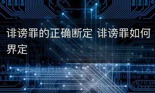 诽谤罪的正确断定 诽谤罪如何界定