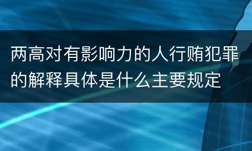两高对有影响力的人行贿犯罪的解释具体是什么主要规定