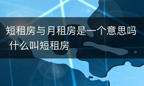 短租房与月租房是一个意思吗 什么叫短租房