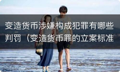 变造货币涉嫌构成犯罪有哪些判罚（变造货币罪的立案标准）