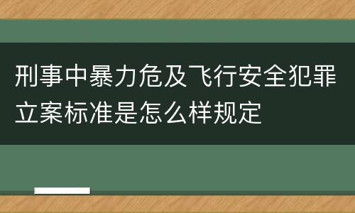 刑事中暴力危及飞行安全犯罪立案标准是怎么样规定